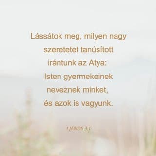 János első levele 3:1 - Gondoljátok csak meg: az Atya annyira szeret minket, hogy Isten gyermekeinek neveznek bennünket! De nemcsak így hívnak, hanem valóban azok is vagyunk! A hitetlenek nem értik, hogy mi Isten gyermekei vagyunk, mert nem ismerték meg Istent.