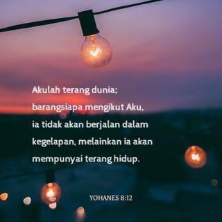 Yohanes 8:12-19 - Maka Yesus berkata pula kepada orang banyak, kata-Nya: ”Akulah terang dunia; barangsiapa mengikut Aku, ia tidak akan berjalan dalam kegelapan, melainkan ia akan mempunyai terang hidup.” Kata orang-orang Farisi kepada-Nya: ”Engkau bersaksi tentang diri-Mu, kesaksian-Mu tidak benar.” Jawab Yesus kepada mereka, kata-Nya: ”Biarpun Aku bersaksi tentang diri-Ku sendiri, namun kesaksian-Ku itu benar, sebab Aku tahu, dari mana Aku datang dan ke mana Aku pergi. Tetapi kamu tidak tahu, dari mana Aku datang dan ke mana Aku pergi. Kamu menghakimi menurut ukuran manusia, Aku tidak menghakimi seorang pun, dan jikalau Aku menghakimi, maka penghakiman-Ku itu benar, sebab Aku tidak seorang diri, tetapi Aku bersama dengan Dia yang mengutus Aku. Dan dalam kitab Tauratmu ada tertulis, bahwa kesaksian dua orang adalah sah; Akulah yang bersaksi tentang diri-Ku sendiri, dan juga Bapa, yang mengutus Aku, bersaksi tentang Aku.” Maka kata mereka kepada-Nya: ”Di manakah Bapa-Mu?” Jawab Yesus: ”Baik Aku, maupun Bapa-Ku tidak kamu kenal. Jikalau sekiranya kamu mengenal Aku, kamu mengenal juga Bapa-Ku.”
