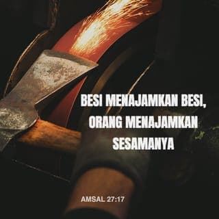 Amsal 27:17-21 - Besi menajamkan besi,
orang menajamkan sesamanya.
Siapa memelihara pohon ara akan memakan buahnya,
dan siapa menjaga tuannya akan dihormati.
Seperti air mencerminkan wajah,
demikianlah hati manusia mencerminkan manusia itu.
Dunia orang mati dan kebinasaan tak akan puas,
demikianlah mata manusia tak akan puas.
Kui untuk melebur perak dan perapian untuk melebur emas,
dan orang dinilai menurut pujian yang diberikan kepadanya.