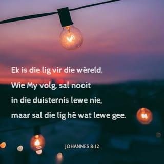 JOHANNES 8:12 - Op 'n ander keer het Jesus vir die mense gesê: “Ek is die lig vir die wêreld. Wie My volg, sal nooit in die duisternis lewe nie, maar sal die lig hê wat lewe gee.”