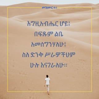 መዝሙር 9:1-10 - እግዚአብሔር ሆይ፤ በፍጹም ልቤ አመሰግንሃለሁ፤
ስለ ድንቅ ሥራዎችህም ሁሉ እናገራለሁ።
በአንተ ደስ ይለኛል፤ ሐሤትም አደርጋለሁ፤
ልዑል ሆይ፤ ስምህን በመዝሙር እወድሳለሁ።
ጠላቶቼ ወደ ኋላ በተመለሱ ጊዜ፣
ተሰነካክለው ከፊትህ ይጠፋሉ፤
ፍርዴም ጕዳዬም በአንተ እጅ ናቸውና፤
ቅን ፍርድ እየሰጠህ በዙፋንህ ላይ ተቀምጠሃል።
ሕዝቦችን ገሠጽህ፤ ክፉዎችንም አጠፋህ፤
ስማቸውንም እስከ ወዲያኛው ደመሰስህ።
ጠላቶች ለዘላለም ጠፉ፤
ከተሞቻቸውንም ገለባበጥሃቸው፤
መታሰቢያቸውም ተደምስሷል።
እግዚአብሔር ግን ለዘላለም በዙፋኑ ላይ ነው፤
መንበሩንም ለፍርድ አጽንቷል።
ዓለምን በጽድቅ ይዳኛል፤
ሕዝቦችንም በፍትሕ ይገዛል።
እግዚአብሔር ለተጨቈኑት ዐምባ ነው፤
በመከራም ጊዜ መጠጊያ ይሆናቸዋል።
ስምህን የሚያውቁ ይታመኑብሃል፤
እግዚአብሔር ሆይ፤ የሚሹህን አትተዋቸውምና።