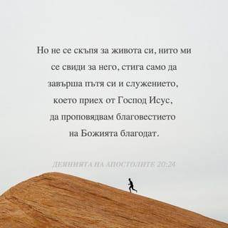 Делата на апостолите 20:24 - Но за мен не е важно дали ще живея или ще умра. Всичко, което искам, е да завърша делото и изпълня мисията, която получих от Господ Исус — да свидетелствам за Благата вест за Божията благодат.