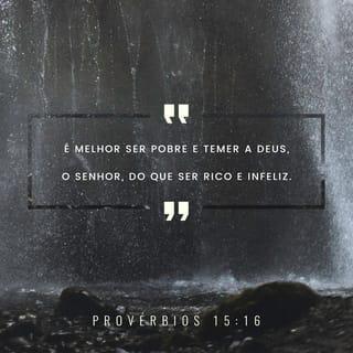 Provérbios 15:16 - Melhor é o pouco com o temor de Jeová
do que grandes tesouros, e, com eles, a inquietação.