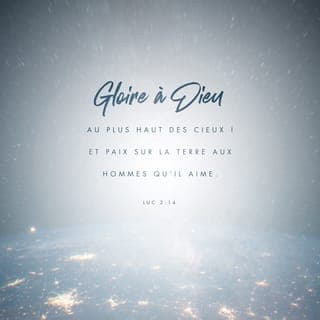 Luc 2:14 - «Que la gloire soit à Dieu dans le ciel le plus haut {dans le ciel qui est extrêmement haut}!
Et sur la terre, que la paix soit aux gens en qui il prend plaisir {que l'affaire froide/calme soit aux gens pour qui son coeur se réjouit}!»