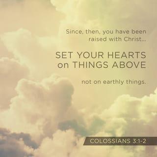 Colossians 3:1-2 - Since, then, you have been raised with Christ, set your hearts on things above, where Christ is, seated at the right hand of God. Set your minds on things above, not on earthly things.