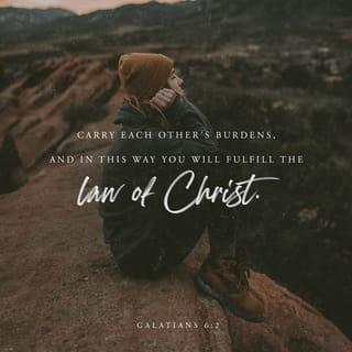 Galatians 6:2 - Carry one another’s burdens and in this way you will fulfill the requirements of the law of Christ [that is, the law of Christian love].