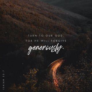 Isaiah 55:7 - Let the wicked forsake their way,
and sinners their thoughts;
Let them turn to the LORD to find mercy;
to our God, who is generous in forgiving.