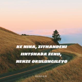 Ivangeli ka‐Luke 6:35 - Kodwa tandani intshaba zenu, nenze okulungileyo, niboleke ningatembi ukuba nobuya namkele nto; waye umvuzo wenu uya kuba mkulu, nani niya kuba ngonyana bopezu kwonke: ngokuba yena enobubele kwabo bangabuleliyo nabakohlakeleyo.
