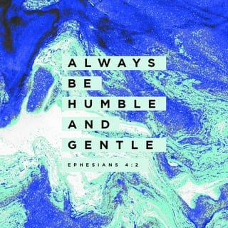 Ephesians 4:2 - With tender humility and quiet patience, always demonstrate gentleness and generous love toward one another, especially toward those who may try your patience.
