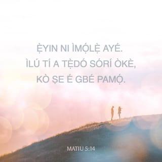 MATIU 5:14 - “Ẹ̀yin ni ìmọ́lẹ̀ ayé. Ìlú tí a tẹ̀dó sórí òkè, kò ṣe é gbé pamọ́.