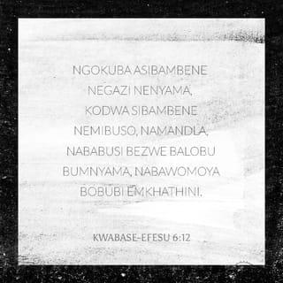 Kwabase-Efesu 6:12 - ngokuba asibambene negazi nenyama, kodwa sibambene nemibuso, namandla, nababusi bezwe balobu bumnyama, nabawomoya bobubi emkhathini.