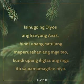 Juan 3:17 - Sapagkat hindi sinugo ng Dios ang kanyang Anak dito sa mundo upang hatulan ng parusa ang mga tao, kundi upang iligtas sila.