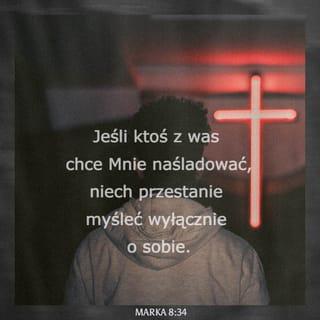 Ewangelia Marka 8:34 - A zwoławszy ludu z uczniami swoimi, rzekł im: Ktokolwiek chce za mną iść, niech samego siebie zaprze, a weźmie krzyż swój, i naśladuje mię.