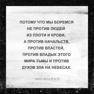 К Ефесянам 6:11-12 - Облачитесь в доспехи Божьи, чтобы противостоять всем проискам дьявола. Потому что мы боремся не против плоти и крови человеческой, а против правителей, против властей, против вселенских сил этого тёмного времени и духовных сил зла в небесных владениях.