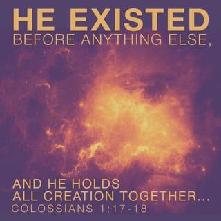 Colossians 1:17 - Christ existed before all things, and in union with him all things have their proper place.