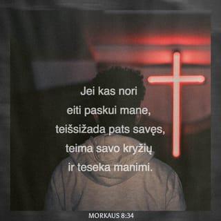 Morkaus 8:34 - Pasišaukęs minią ir savo mokinius, Jėzus prabilo: „Jei kas nori eiti paskui mane, teišsižada pats savęs, teima savo kryžių ir teseka manimi.