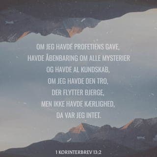 Paulus' Første Brev til Korintherne 13:2 - Og har jeg profetisk Gave og kender alle Hemmelighederne og al Kundskaben, og har jeg al Troen, saa at jeg kan flytte Bjerge, men ikke har Kærlighed, da er jeg intet.