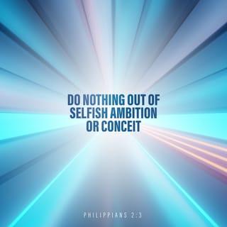 Philippians 2:3 - Do nothing out of selfish ambition or conceit, but in humility consider others as more important than yourselves.