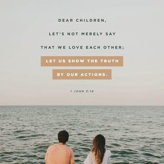 1 John 3:18 - My children, our love should not be just words and talk; it must be true love, which shows itself in action.