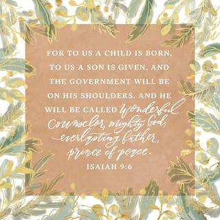 Isaiah 9:6 - For to us a child is born,
to us a son is given,
and the government will be on his shoulders.
And he will be called
Wonderful Counselor, Mighty God,
Everlasting Father, Prince of Peace.