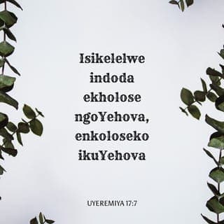 UYEREMIYA 17:7-8 - Isikelelwe indoda ekholose ngoYehova, enkoloseko ikuYehova; kuba yoba njengomthi omiliselwe emanzini, unabise iingcambu zawo phezu komlambo, ungoyiki xa kuthe kweza ubushushu; aqhame amagqabi awo, ungakhathali ngomnyaka wokubalela, ungayeki ukuvelisa iziqhamo.