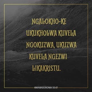 KwabaseRoma 10:17-18 - Ngalokho-ke ukukholwa kuvela ngokuzwa, ukuzwa kuvela ngezwi likaKristu. Kepha ngithi: Abezwanga yini na? Yebo, impela:
“Izwi labo liphumele emhlabeni wonke,
nokusho kwabo kuye
nasemikhawulweni yelakhiweyo.”