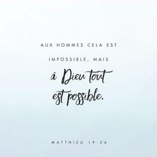 Matthieu 19:26 - Et Jésus, les regardant, leur dit : Quant aux hommes, cela est impossible ; mais quant à Dieu, toutes choses sont possibles.