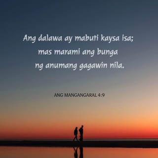 ECLESIASTES 4:9-10 - Ang dalawa ay mas mabuti kaysa isa; sapagkat sila'y may mabuting gantimpala sa kanilang pagpapagod.
Sapagkat kung sila'y bumagsak, ibabangon ng isa ang kanyang kasama; ngunit kahabag-habag siya na nag-iisa kapag siya'y bumagsak; at walang iba na magbabangon sa kanya.