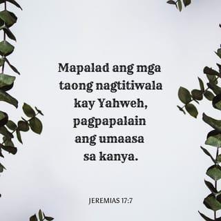 Jeremias 17:7 - “Mapalad ang mga taong nagtitiwala kay Yahweh,
pagpapalain ang umaasa sa kanya.