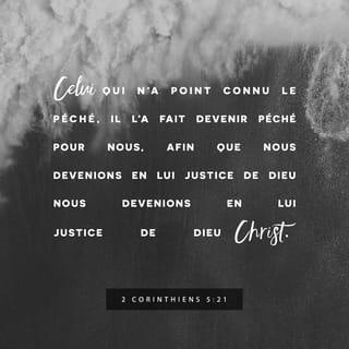 2 Corinthiens 5:21 - [En effet,] celui qui n'a pas connu le péché, il l'a fait devenir péché pour nous afin qu’en lui nous devenions justice de Dieu.»