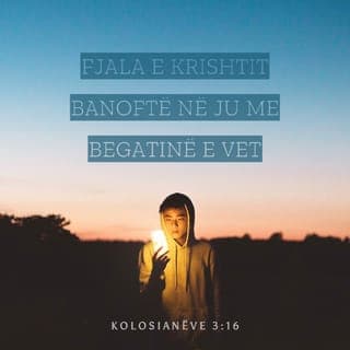 Kolosianëve 3:16-17 - Fjala e Krishtit banoftë në ju me gjithë begatinë e saj. Mësoni e këshilloni njëri-tjetrin me urti! Këndojini me gjithë zemër Perëndisë psalme, himne e këngë shpirtërore! Gjithçka që thoni e gjithçka që bëni, ta bëni në emër të Zotit Jezu, duke falënderuar nëpërmjet tij Perëndinë Atë.