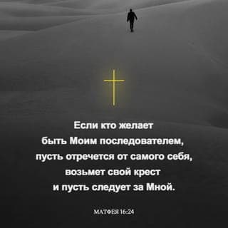 От Матфея святое благовествование 16:24-25 - Тогда Иисус сказал ученикам Своим: если кто хочет идти за Мною, отвергнись себя, и возьми крест свой, и следуй за Мною, ибо кто хочет душу свою сберечь, тот потеряет ее, а кто потеряет душу свою ради Меня, тот обретет ее