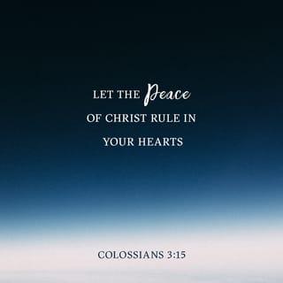 Colossians 3:15 - Let the peace of Christ rule in your hearts, since as members of one body you were called to peace. And be thankful.