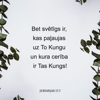 Jeremijas 17:7-8 - Bet svētīgs ir, kas paļaujas uz To Kungu un kura cerība ir Tas Kungs! Tas ir kā koks, kas stādīts pie ūdens un kas rieš savas saknes jo tuvu upei, tas nebīstas karstuma, tā lapas paliek zaļas. Arī sausā gadā tas nebīstas, tas nemitīgi nes savus augļus."