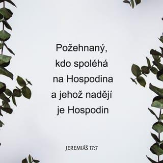Jeremiáš 17:7 - Požehnaný je muž, který spoléhá na Hospodina a jehož nadějí je Hospodin.