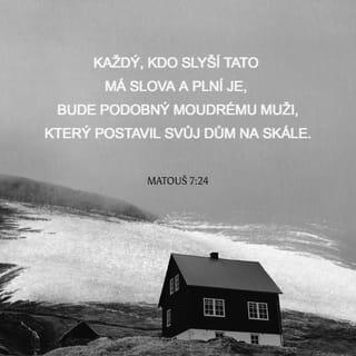 Matouš 7:24-27 - Každý, kdo slyší tato má slova a plní je, bude podobný moudrému muži, který postavil svůj dům na skále. Pak padl déšť, přišly záplavy, strhly se vichřice a udeřily na ten dům, ale ten nespadl, protože byl založen na skále. Každý, kdo slyší tato má slova a neplní je, bude však podobný bláznu, který svůj dům postavil na písku. Pak padl déšť, přišly záplavy, strhly se vichřice a udeřily na ten dům, a ten spadl a jeho pád byl hrozný.“