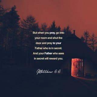 Matthew 6:6 - But thou, when thou prayest, enter into thy closet, and when thou hast shut thy door, pray to thy Father which is in secret; and thy Father which seeth in secret shall reward thee openly.