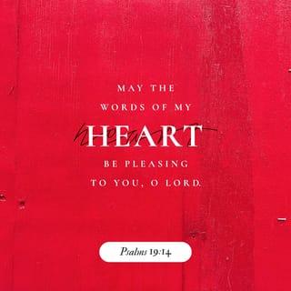 Psalm 19:14 - Let the words of my mouth, and the meditation of my heart,
be acceptable in thy sight,
O LORD, my strength, and my redeemer.