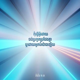 ភីលីព 2:3-4 - កុំធ្វើអ្វីដោយចង់ប្រកួតប្រជែងគ្នា ឬដោយអួតបំប៉ោងឡើយ ផ្ទុយទៅវិញ ត្រូវដាក់ខ្លួន ហើយចាត់ទុកអ្នកឯទៀតៗថា ប្រសើរជាងខ្លួន។ ក្នុងចំណោមបងប្អូន ម្នាក់ៗកុំគិតតែពីប្រយោជន៍ផ្ទាល់ខ្លួនឡើយ គឺត្រូវគិតដល់ប្រយោជន៍អ្នកដទៃវិញ។