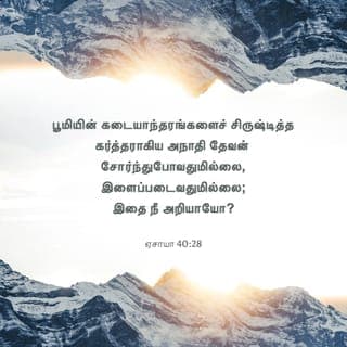 ஏசாயா 40:28-29 - பூமியின் கடையாந்தரங்களைச் சிருஷ்டித்த கர்த்தராகிய அநாதி தேவன் சோர்ந்துபோவதுமில்லை, இளைப்படைவதுமில்லை; இதை நீ அறியாயோ? இதை நீ கேட்டதில்லையோ? அவருடைய புத்தி ஆராய்ந்துமுடியாதது.
சோர்ந்துபோகிறவனுக்கு அவர் பெலன் கொடுத்து, சத்துவமில்லாதவனுக்குச் சத்துவத்தைப் பெருகப்பண்ணுகிறார்.
