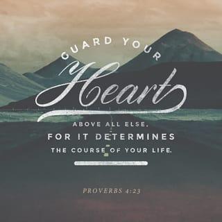 Proverbs 4:23 - Carefully guard your thoughts
because they are the source
of true life.