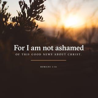 Romans 1:16 - For I am not ashamed of the glad tidings; for it is God's power to salvation, to every one that believes, both to Jew first and to Greek