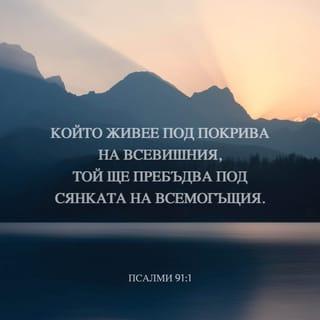Псалми 91:1-7 - (По слав. 90). Който живее под покрива на Всевишния, Той ще пребъдва под сянката на Всемогъщия. Ще казвам за Господа: Той е прибежище мое и крепост моя, Бог мой, на Когото уповавам. Защото Той ще те избавя от примката на ловеца И от гибелен мор. С перата Си ще те покрива; И под крилата Му ще прибегнеш; Неговата вярност е щит и закрила. Няма да се боиш от нощен страх, От стрелата, която лети денем, От мор, който ходи в тъмнина, От погибел, която опустошава всред пладне. Хиляда души ще падат от страната ти, И десет хиляди до десницата ти, <Но> до тебе няма да се приближи.