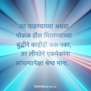 फिलिप्पैकरांस पत्र 2:3-5 - तट पाडण्याच्या अथवा पोकळ डौल मिरवण्याच्या बुद्धीने काहीही करू नका, तर लीनतेने एकमेकांना आपल्यापेक्षा श्रेष्ठ माना.
तुम्ही कोणीही आपलेच हित पाहू नका, तर दुसर्यांचेही पाहा.
अशी जी चित्तवृत्ती ख्रिस्त येशूच्या ठायी होती ती तुमच्या ठायीही असो