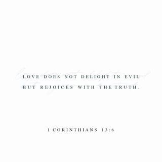 1 Corinthians 13:6 - Love is never happy when others do wrong, but it is always happy with the truth.
