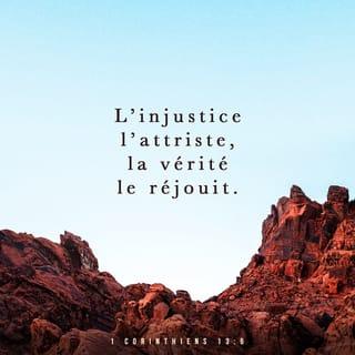 1 Corinthiens 13:6 - L’injustice l’attriste, la vérité le réjouit.
