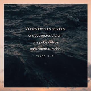 Tiago 5:16 - Confessai as vossas culpas uns aos outros e orai uns pelos outros, para que sareis; a oração feita por um justo pode muito em seus efeitos.