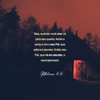 Mateus 6:6 - Mas, quando você orar, vá para o seu quarto, feche a porta e ore ao seu Pai, que está em secreto. Então, o seu Pai, que vê em secreto, o recompensará.