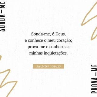 Salmos 139:23 - Ó Deus, examina-me e conhece
o meu coração!
Prova-me e conhece os meus pensamentos.