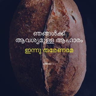 മത്തായി 6:10-13 - നിന്റെ രാജ്യം വരേണമേ; നിന്റെ ഇഷ്ടം സ്വർഗത്തിലെപ്പോലെ ഭൂമിയിലും ആകേണമേ; ഞങ്ങൾക്ക് ആവശ്യമുള്ള ആഹാരം ഇന്നു തരേണമേ; ഞങ്ങളുടെ കടക്കാരോടു ഞങ്ങൾ ക്ഷമിച്ചിരിക്കുന്നതുപോലെ ഞങ്ങളുടെ കടങ്ങളെ ഞങ്ങളോടും ക്ഷമിക്കേണമേ; ഞങ്ങളെ പരീക്ഷയിൽ കടത്താതെ ദുഷ്ടങ്കൽനിന്നു ഞങ്ങളെ വിടുവിക്കേണമേ. രാജ്യവും ശക്തിയും മഹത്ത്വവും എന്നേക്കും നിനക്കുള്ളതല്ലോ.